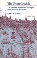 The Urban Crucible: The Northern Seaports and the Origins of the American Revolution, Abridged Edition di Gary B. Nash edito da HARVARD UNIV PR