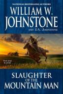 Slaughter Of The Mountain Man di William W. Johnstone, J.A. Johnstone edito da Kensington Publishing