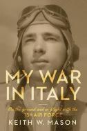 My War in Italy: On the Ground and in Flight with the 15th Air Force di Keith W. Mason edito da UNIV OF MISSOURI PR