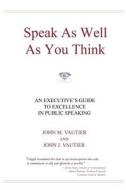 Speak as Well as You Think: An Executive's Guide to Excellence in Public Speaking di John M. Vautier edito da Nostina