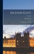 Sir John Eliot: A Biography. 1590-1632; Volume I di John Forster edito da LEGARE STREET PR