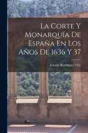 La Corte Y Monarquía De España En Los Años De 1636 Y 37 di Antonio Rodríguez Villa edito da LEGARE STREET PR