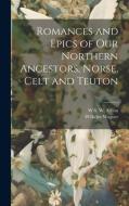 Romances and Epics of Our Northern Ancestors, Norse, Celt and Teuton di Wilhelm Wagner, W S W Anson edito da LEGARE STREET PR
