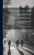 History of the Andover Theological Seminary di Leonard Woods edito da LEGARE STREET PR