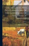 The Messages And Proclamations Of The Governors Of The State Of Missouri; Volume 1 di Missouri Governor edito da LEGARE STREET PR