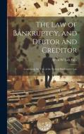 The Law of Bankruptcy, and Debtor and Creditor: Containing the Text of the Federal Bankruptcy Law di Alfred William Bays edito da LEGARE STREET PR