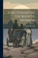 A Dictionary Of The Book Of Mormon di George Reynolds edito da LEGARE STREET PR