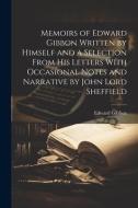 Memoirs of Edward Gibbon Written by Himself and a Selection From His Letters With Occasional Notes and Narrative by John Lord Sheffield di Edward Gibbon edito da LEGARE STREET PR