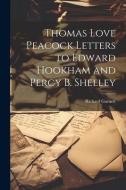 Thomas Love Peacock Letters to Edward Hookham and Percy B. Shelley di Richard Garnett edito da LEGARE STREET PR
