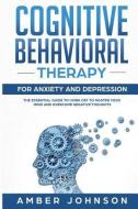 Cognitive Behavioral Therapy for Anxiety and Depression: The Essential Guide to Using CBT to Master Your Mind and Overco di Amber Johnson edito da INDEPENDENTLY PUBLISHED