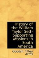 History Of The William Taylor Self-supporting Missions In South America di Goodsil Filley Arms edito da Bibliolife