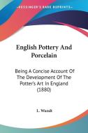 English Pottery and Porcelain: Being a Concise Account of the Development of the Potter's Art in England (1880) di L. Wundt edito da Kessinger Publishing
