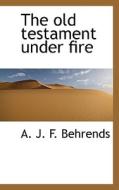 The Old Testament Under Fire di A J F Behrends edito da Bibliolife