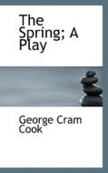 The Spring; A Play di George Cram Cook edito da Bibliolife