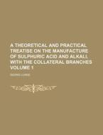 A Theoretical and Practical Treatise on the Manufacture of Sulphuric Acid and Alkali, with the Collateral Branches Volume 1 di George Lunge edito da Rarebooksclub.com
