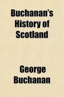 Buchanan's History Of Scotland di George Buchanan edito da General Books
