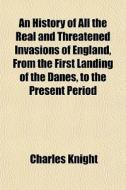 An History Of All The Real And Threatene di Charles Knight edito da General Books