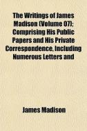 The Writings Of James Madison Volume 07 di James Madison edito da General Books
