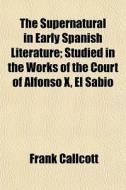 The Supernatural In Early Spanish Litera di Frank Callcott edito da General Books