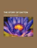 The Story Of Dayton di Charlotte Reeve Conover edito da Rarebooksclub.com