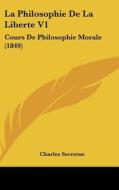 La Philosophie de La Liberte V1: Cours de Philosophie Morale (1849) di Charles Secretan edito da Kessinger Publishing