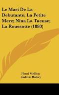 Le Mari de La Debutante; La Petite Mere; Nina La Tueuse; La Roussotte (1880) di Henri Meilhac, Ludovic Halevy edito da Kessinger Publishing