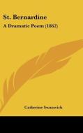 St. Bernardine: A Dramatic Poem (1862) di Catherine Swanwick edito da Kessinger Publishing