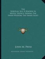 The Spiritual Self Is Known in Mystic Silence; Seeking the Inner Wisdom; The Inner Light di John M. Pryse edito da Kessinger Publishing