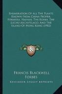 Enumeration of All the Plants Known from China Proper, Formosa, Hainan, the Korea, the Luchu Archipelago, and the Island of Hong Kong (1902) di Francis Blackwell Forbes edito da Kessinger Publishing
