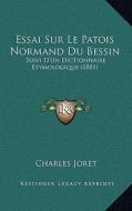 Essai Sur Le Patois Normand Du Bessin: Suivi D'Un Dictionnaire Etymologique (1881) di Charles Joret edito da Kessinger Publishing