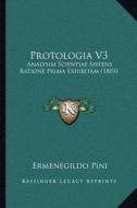 Protologia V3: Analysim Scientiae Sistens Ratione Prima Exhibitam (1803) di Ermenegildo Pini edito da Kessinger Publishing