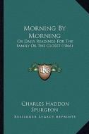 Morning by Morning: Or Daily Readings for the Family or the Closet (1866) di Charles Haddon Spurgeon edito da Kessinger Publishing