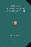 On the Significance of Science and Art di Leo Nikolayevich Tolstoy edito da Kessinger Publishing