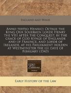 Anno Tertio Henrici Octaui The Kyng Our Souerayn Lorde Henry The Viii After The Conquest, By The Grace Of God Kynge Of Englande And Of Fraunce, And Lo di England & Wales Sovereign edito da Eebo Editions, Proquest