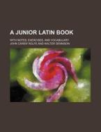 A Junior Latin Book; With Notes, Exercises, and Vocabulary di John Carew Rolfe edito da Rarebooksclub.com