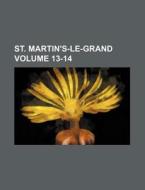 St. Martin's-Le-Grand Volume 13-14 di Books Group edito da Rarebooksclub.com