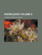 Knowledge; A Monthly Record of Science Volume 9 di Anonymous edito da Rarebooksclub.com