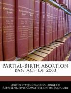 Partial-birth Abortion Ban Act Of 2003 edito da Bibliogov