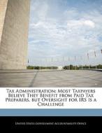 Tax Administration: Most Taxpayers Believe They Benefit From Paid Tax Preparers, But Oversight For Irs Is A Challenge edito da Bibliogov