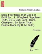 Eros. Four tales. (For Good or Evil? By ... L. Wingfield. Sapphire-Truth. By G. Butt. Lord Fleur's Champion. By Sarah Ty di Anonymous edito da British Library, Historical Print Editions