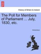 The Poll for Members of Parliament ... July, 1830, etc. di Anonymous edito da British Library, Historical Print Editions