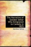 The Narrative Of Gordon Sellar Who Emigrated To Canada In 1825 di Gordon Sellar edito da Bibliolife