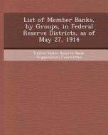 List of Member Banks, by Groups, in Federal Reserve Districts, as of May 27, 1914 di Anthony D. Sowers edito da Bibliogov