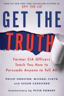 Get the Truth: Former CIA Officers Teach You How to Persuade Anyone to Tell All di Philip Houston, Michael Floyd, Susan Carnicero edito da GRIFFIN