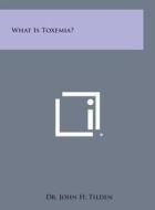 What Is Toxemia? di John H. Tilden edito da Literary Licensing, LLC