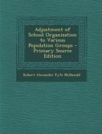 Adjustment of School Organization to Various Population Groups di Robert Alexander Fyfe McDonald edito da Nabu Press