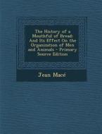 The History of a Mouthful of Bread: And Its Effect on the Organization of Men and Animals di Jean Mace edito da Nabu Press