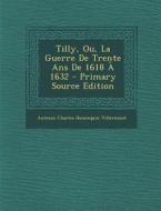 Tilly, Ou, La Guerre de Trente ANS de 1618 a 1632 - Primary Source Edition di Antoine Charles Hennequin Villermont edito da Nabu Press
