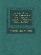 A Belle of the Fifties; Memoirs of Mrs. Clay, of Alabama - Primary Source Edition di Virginia Clay-Clopton edito da Nabu Press