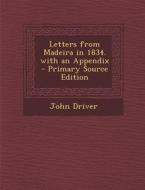 Letters from Madeira in 1834. with an Appendix - Primary Source Edition di John Driver edito da Nabu Press